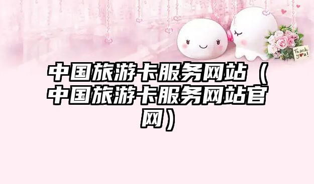 中國旅游卡服務(wù)網(wǎng)站（中國旅游卡服務(wù)網(wǎng)站官網(wǎng)）