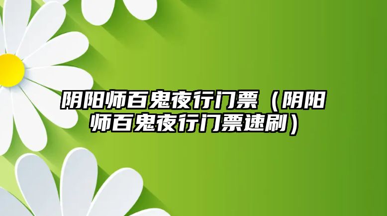 陰陽師百鬼夜行門票（陰陽師百鬼夜行門票速刷）