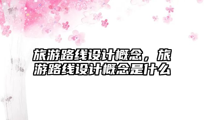 旅游路線設計概念，旅游路線設計概念是什么