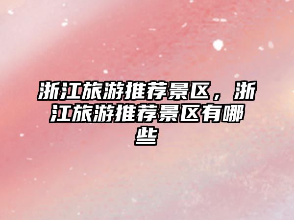 浙江旅游推薦景區(qū)，浙江旅游推薦景區(qū)有哪些