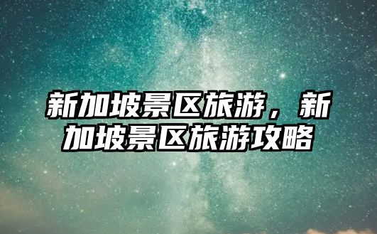 新加坡景區旅游，新加坡景區旅游攻略