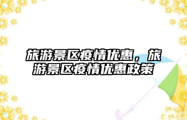 旅游景區(qū)疫情優(yōu)惠，旅游景區(qū)疫情優(yōu)惠政策