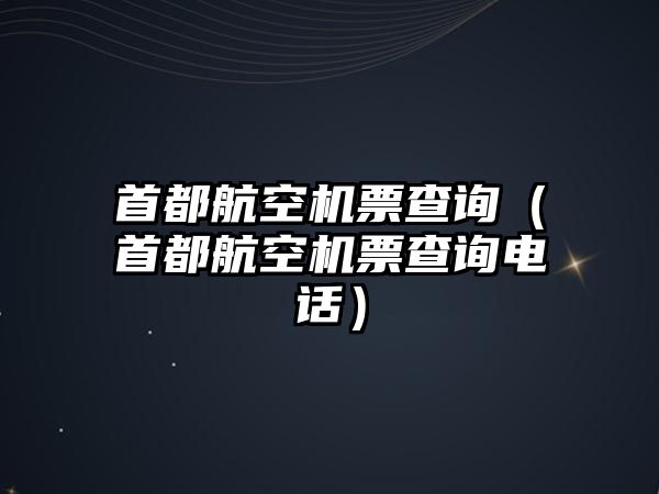 首都航空機票查詢（首都航空機票查詢電話）