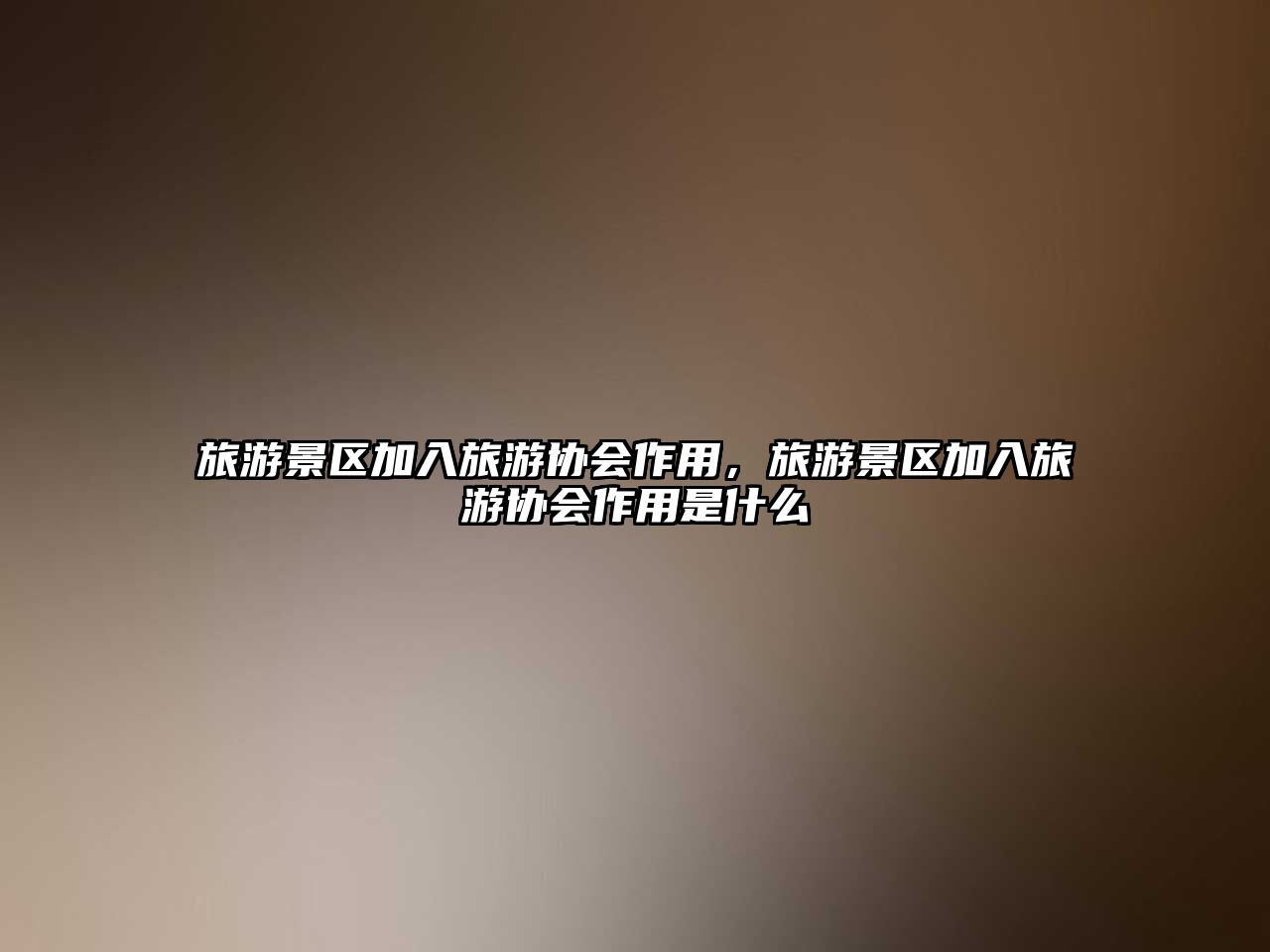 旅游景區(qū)加入旅游協(xié)會作用，旅游景區(qū)加入旅游協(xié)會作用是什么