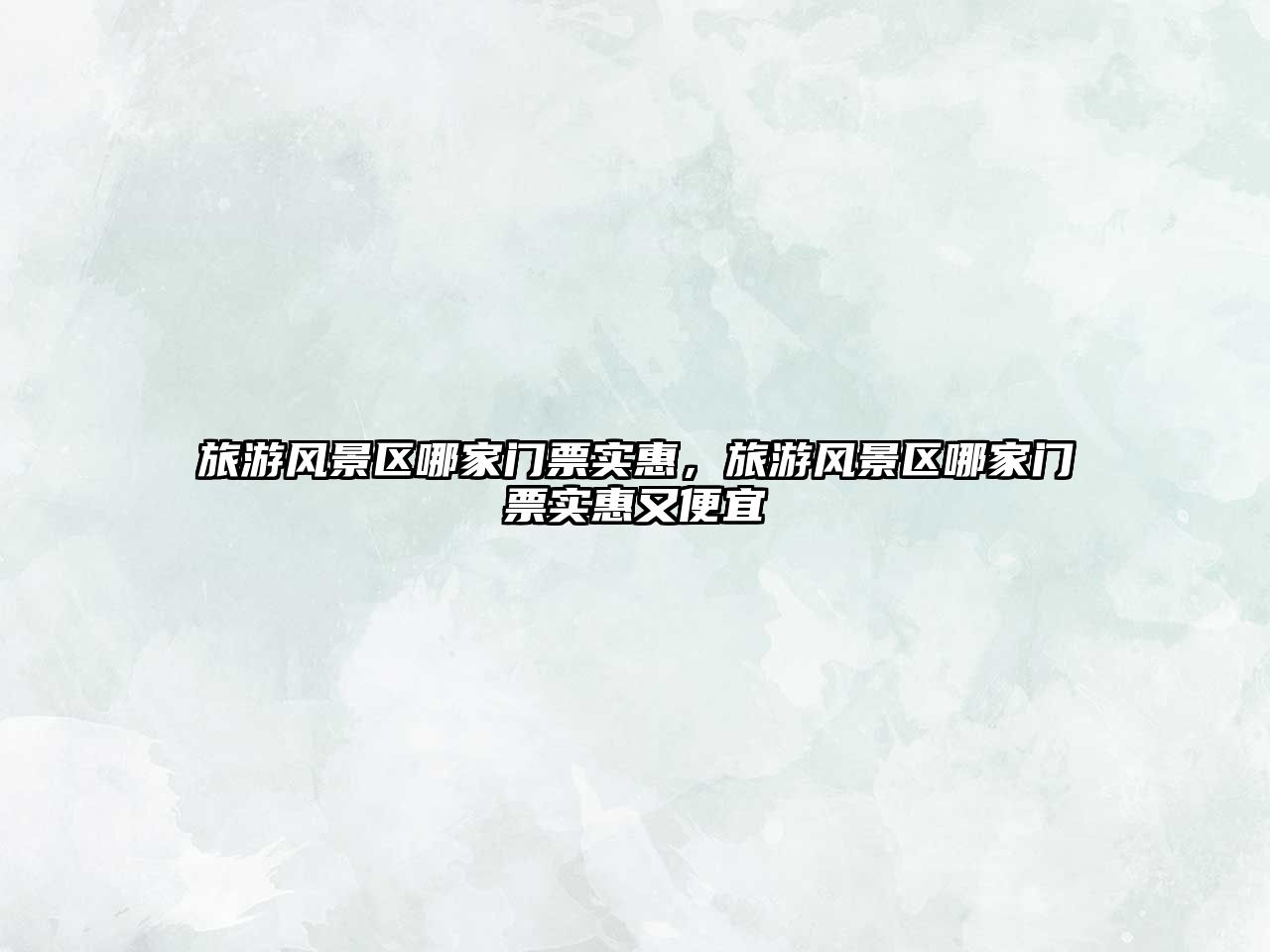 旅游風景區哪家門票實惠，旅游風景區哪家門票實惠又便宜