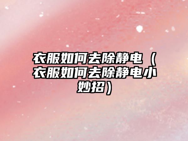 衣服如何去除靜電（衣服如何去除靜電小妙招）