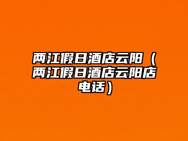 兩江假日酒店云陽（兩江假日酒店云陽店電話）