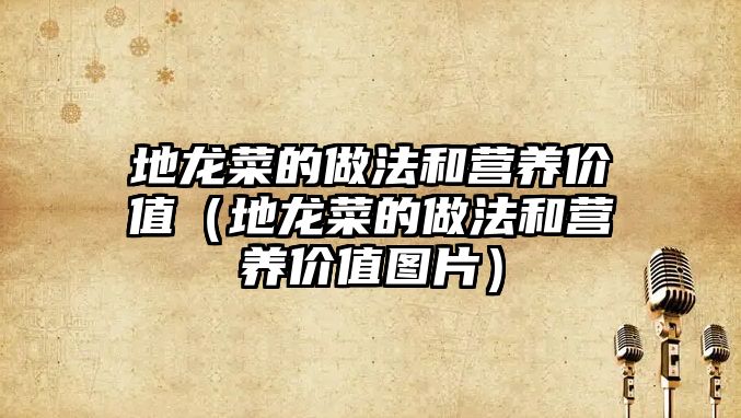 地龍菜的做法和營(yíng)養(yǎng)價(jià)值（地龍菜的做法和營(yíng)養(yǎng)價(jià)值圖片）