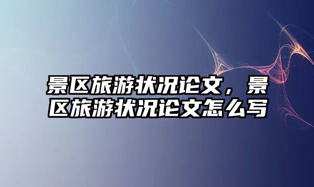 景區旅游狀況論文，景區旅游狀況論文怎么寫