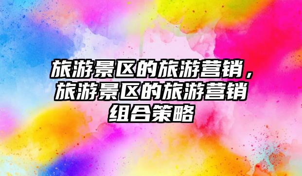旅游景區的旅游營銷，旅游景區的旅游營銷組合策略