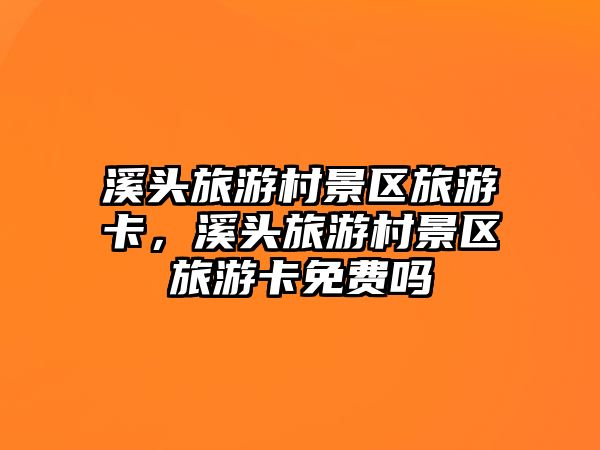 溪頭旅游村景區旅游卡，溪頭旅游村景區旅游卡免費嗎