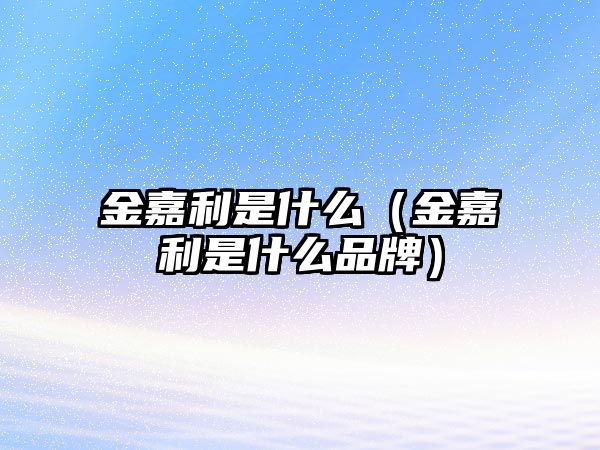 金嘉利是什么（金嘉利是什么品牌）