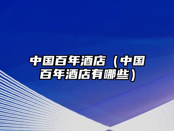 中國百年酒店（中國百年酒店有哪些）