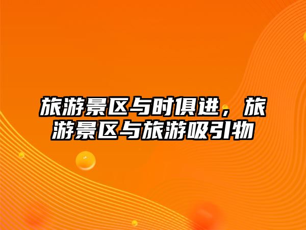 旅游景區與時俱進，旅游景區與旅游吸引物