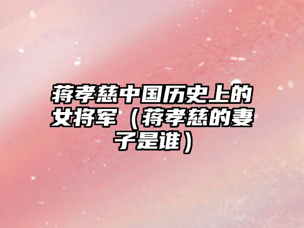 蔣孝慈中國歷史上的女將軍（蔣孝慈的妻子是誰）