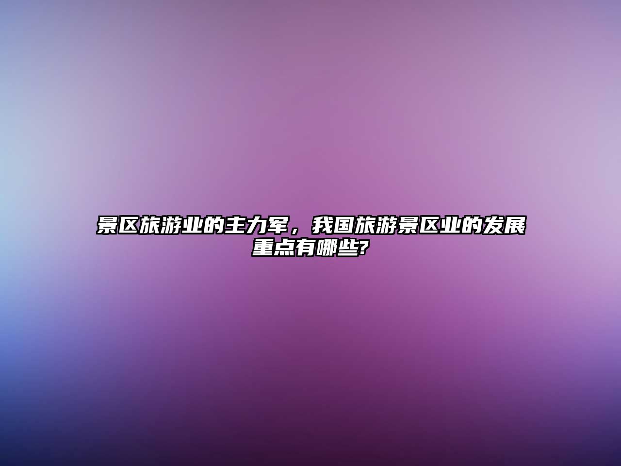 景區(qū)旅游業(yè)的主力軍，我國(guó)旅游景區(qū)業(yè)的發(fā)展重點(diǎn)有哪些?