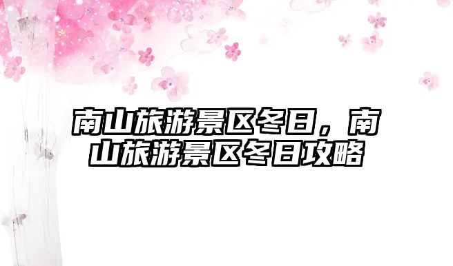 南山旅游景區冬日，南山旅游景區冬日攻略