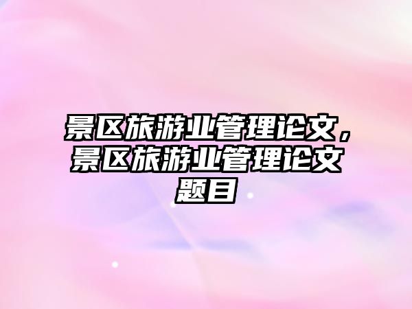 景區旅游業管理論文，景區旅游業管理論文題目