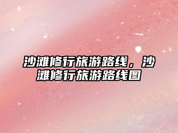 沙灘修行旅游路線，沙灘修行旅游路線圖