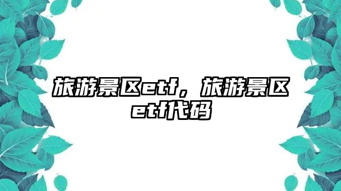旅游景區etf，旅游景區etf代碼
