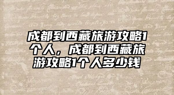 成都到西藏旅游攻略1個人，成都到西藏旅游攻略1個人多少錢