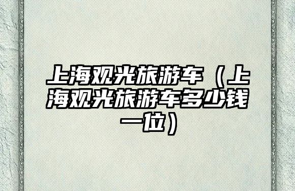 上海觀光旅游車（上海觀光旅游車多少錢一位）