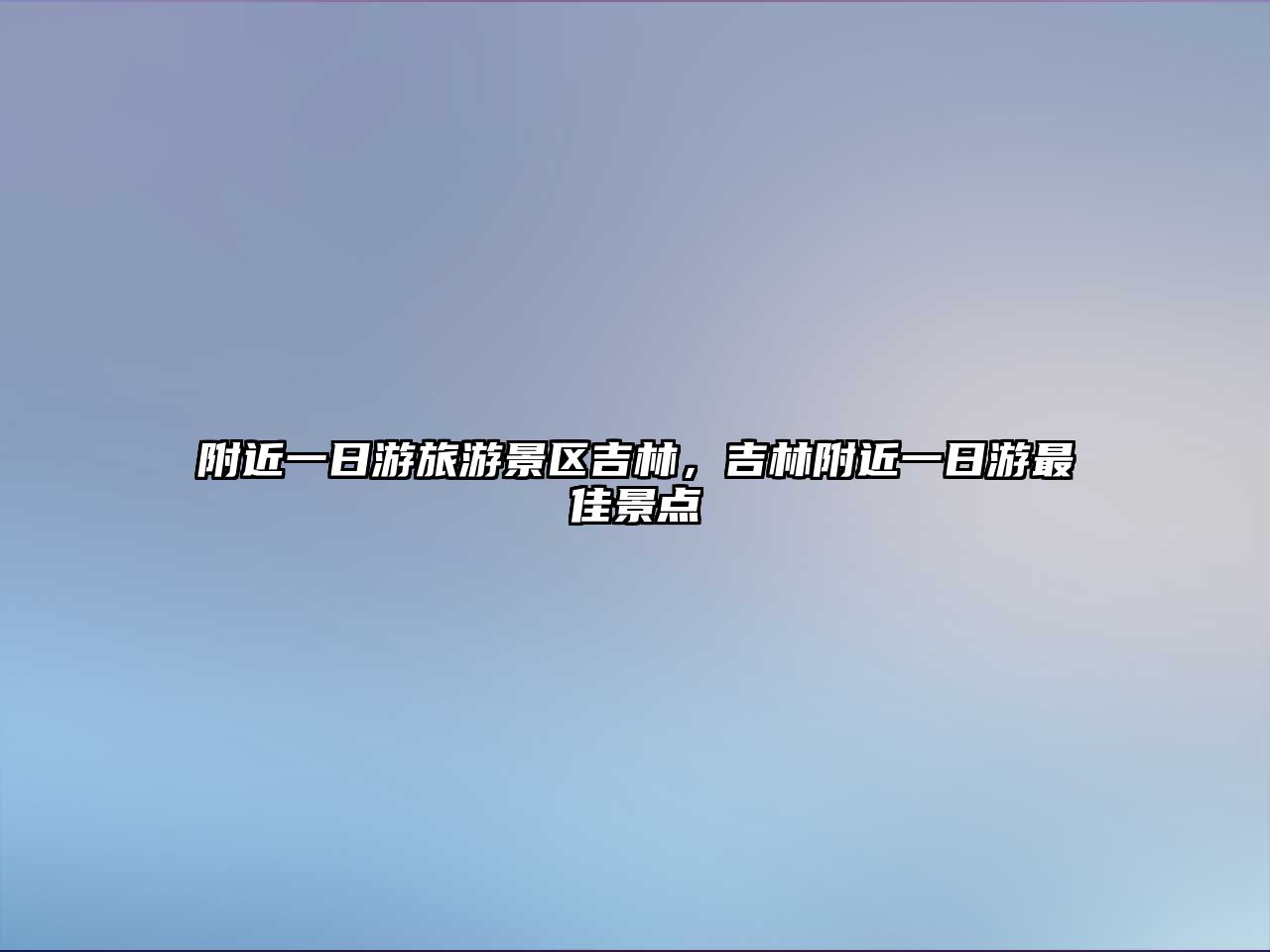 附近一日游旅游景區(qū)吉林，吉林附近一日游最佳景點(diǎn)