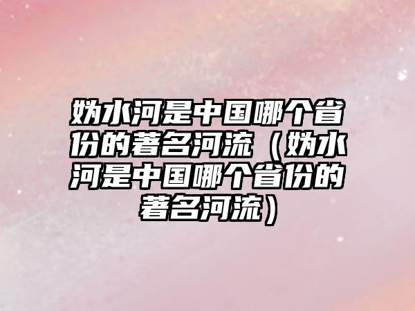 媯水河是中國(guó)哪個(gè)省份的著名河流（媯水河是中國(guó)哪個(gè)省份的著名河流）