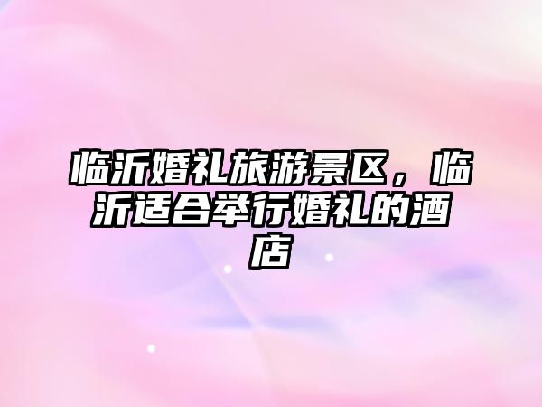 臨沂婚禮旅游景區，臨沂適合舉行婚禮的酒店
