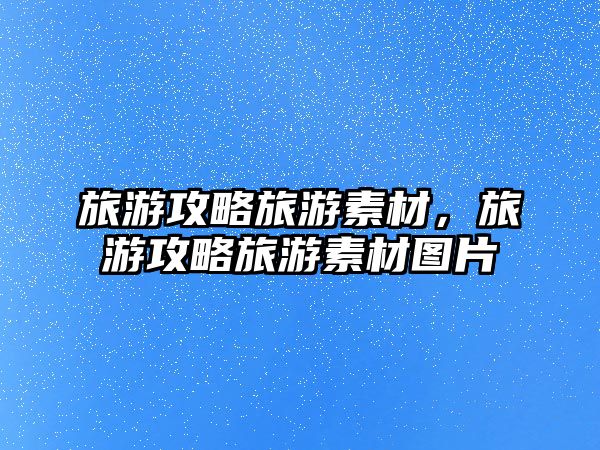 旅游攻略旅游素材，旅游攻略旅游素材圖片