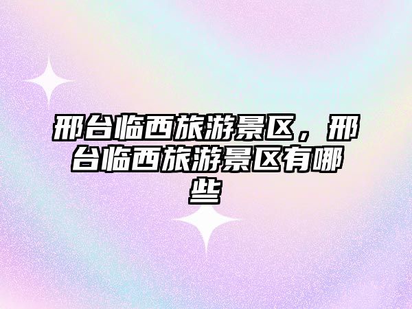 邢臺臨西旅游景區，邢臺臨西旅游景區有哪些