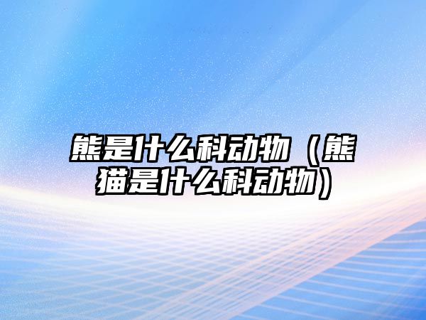 熊是什么科動物（熊貓是什么科動物）