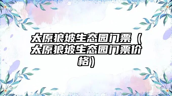 太原狼坡生態園門票（太原狼坡生態園門票價格）