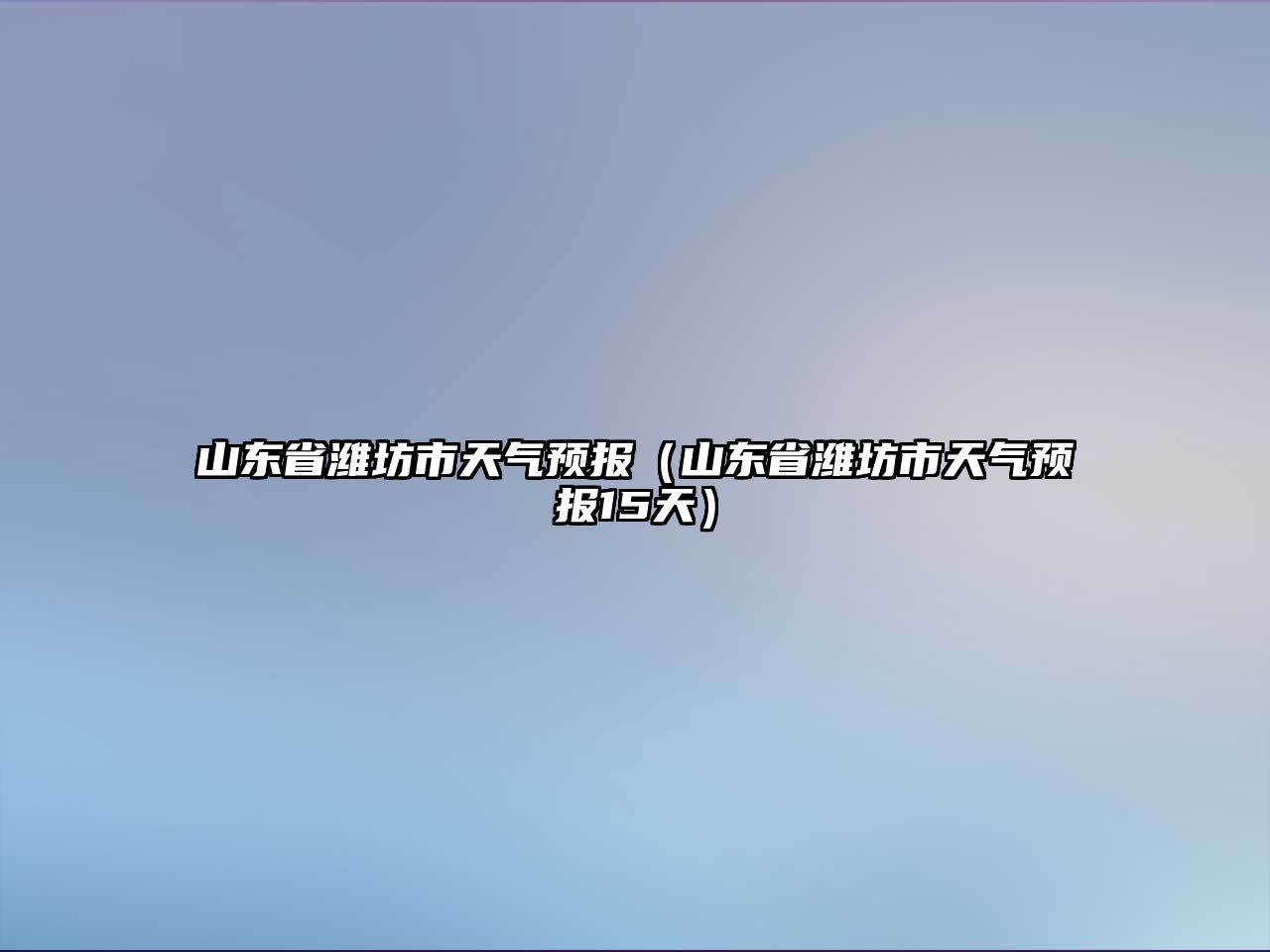 山東省濰坊市天氣預報（山東省濰坊市天氣預報15天）