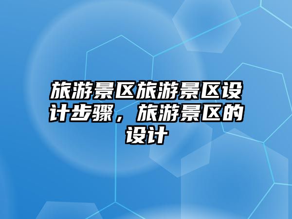 旅游景區旅游景區設計步驟，旅游景區的設計