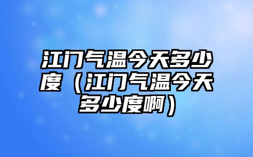 江門氣溫今天多少度（江門氣溫今天多少度啊）