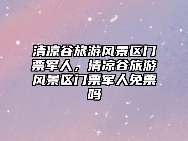 清涼谷旅游風景區(qū)門票軍人，清涼谷旅游風景區(qū)門票軍人免票嗎