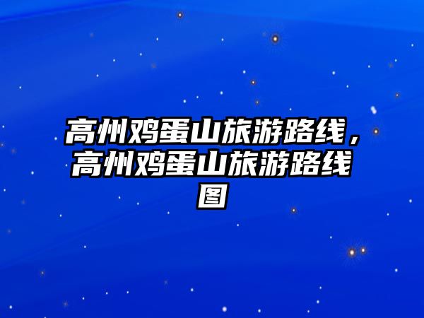 高州雞蛋山旅游路線，高州雞蛋山旅游路線圖