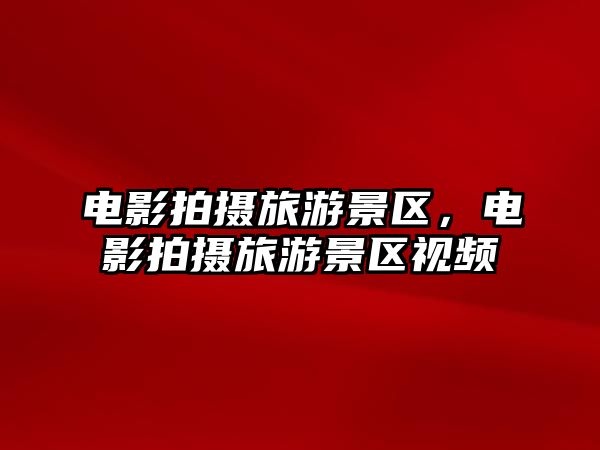 電影拍攝旅游景區(qū)，電影拍攝旅游景區(qū)視頻