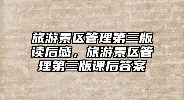 旅游景區(qū)管理第三版讀后感，旅游景區(qū)管理第三版課后答案