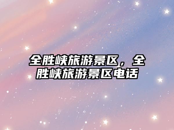 全勝峽旅游景區，全勝峽旅游景區電話