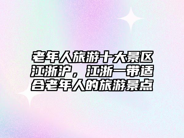 老年人旅游十大景區(qū)江浙滬，江浙一帶適合老年人的旅游景點(diǎn)