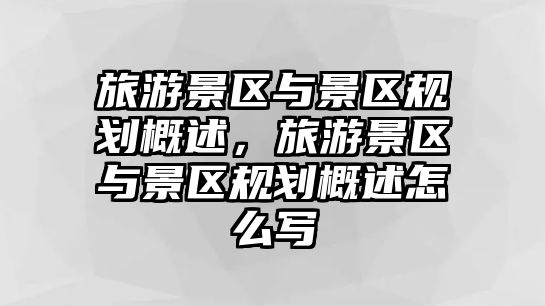 旅游景區與景區規劃概述，旅游景區與景區規劃概述怎么寫