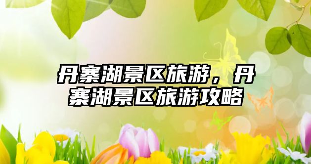 丹寨湖景區旅游，丹寨湖景區旅游攻略