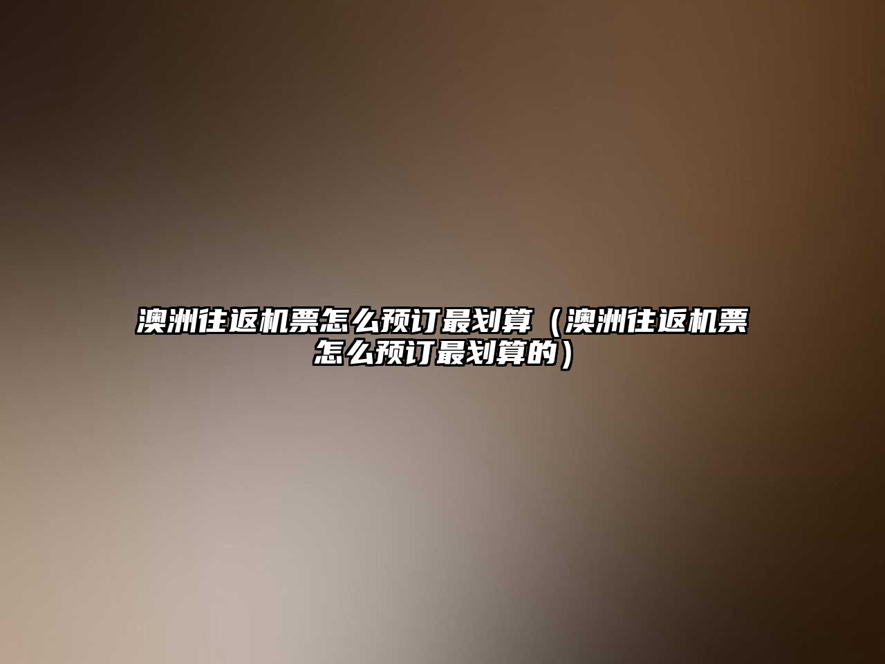 澳洲往返機(jī)票怎么預(yù)訂最劃算（澳洲往返機(jī)票怎么預(yù)訂最劃算的）