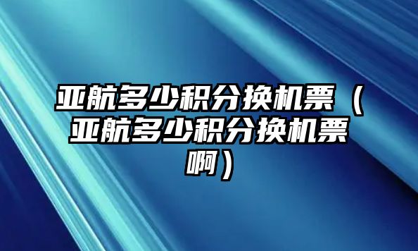 亞航多少積分換機(jī)票（亞航多少積分換機(jī)票啊）