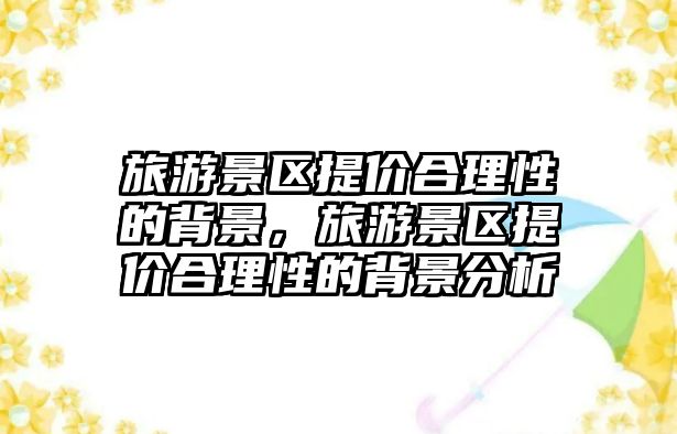 旅游景區提價合理性的背景，旅游景區提價合理性的背景分析