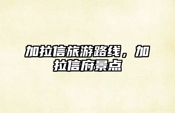 加拉信旅游路線，加拉信府景點