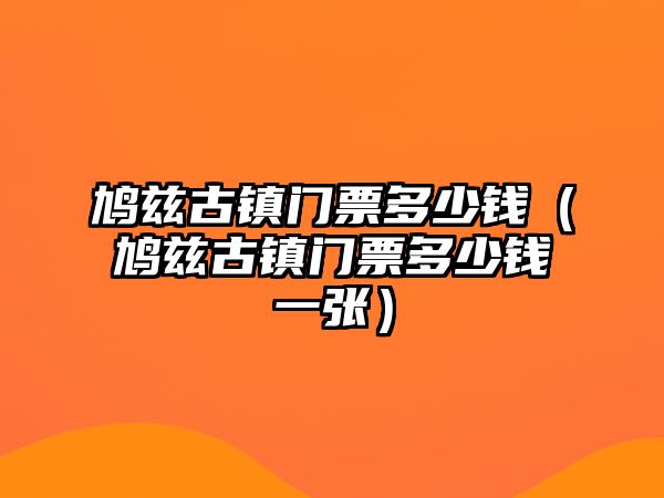 鳩茲古鎮(zhèn)門票多少錢（鳩茲古鎮(zhèn)門票多少錢一張）
