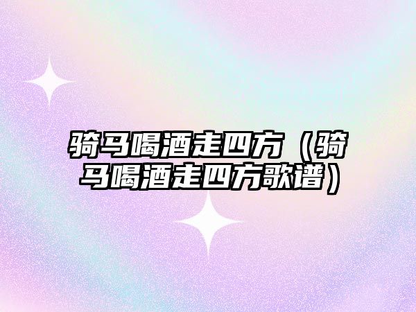 騎馬喝酒走四方（騎馬喝酒走四方歌譜）